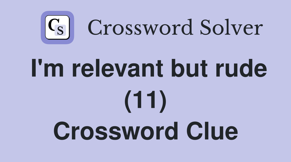 I'm relevant but rude (11) Crossword Clue