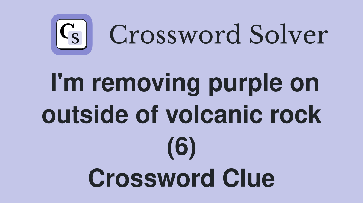 I'm removing purple on outside of volcanic rock (6) Crossword Clue