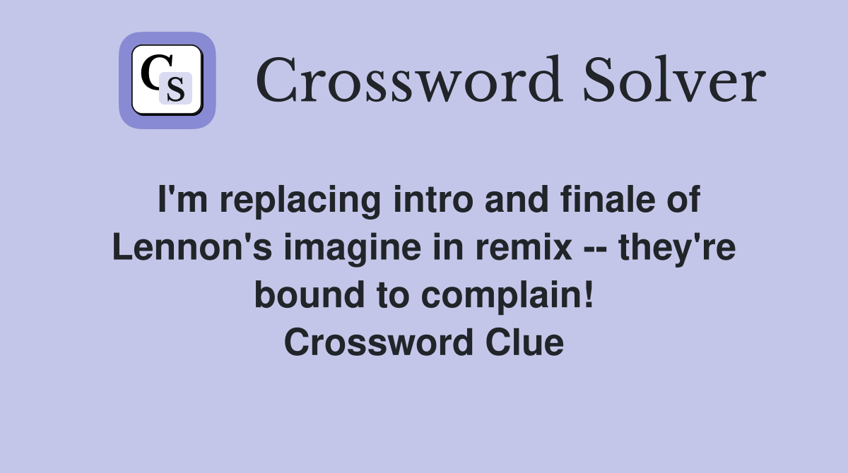 I'm replacing intro and finale of Lennon's imagine in remix -- they're bound to complain! Crossword Clue