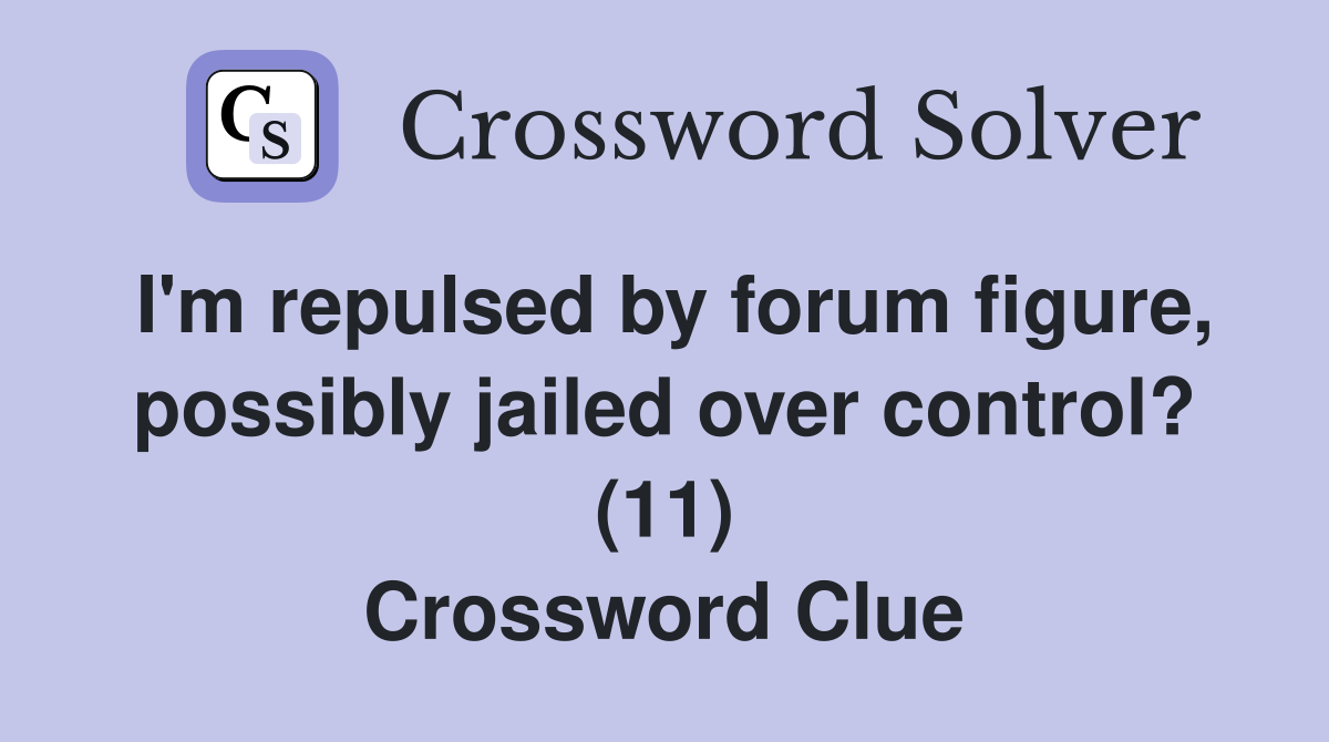 I'm repulsed by forum figure, possibly jailed over control? (11) Crossword Clue