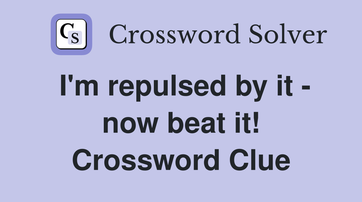 I'm repulsed by it - now beat it! Crossword Clue