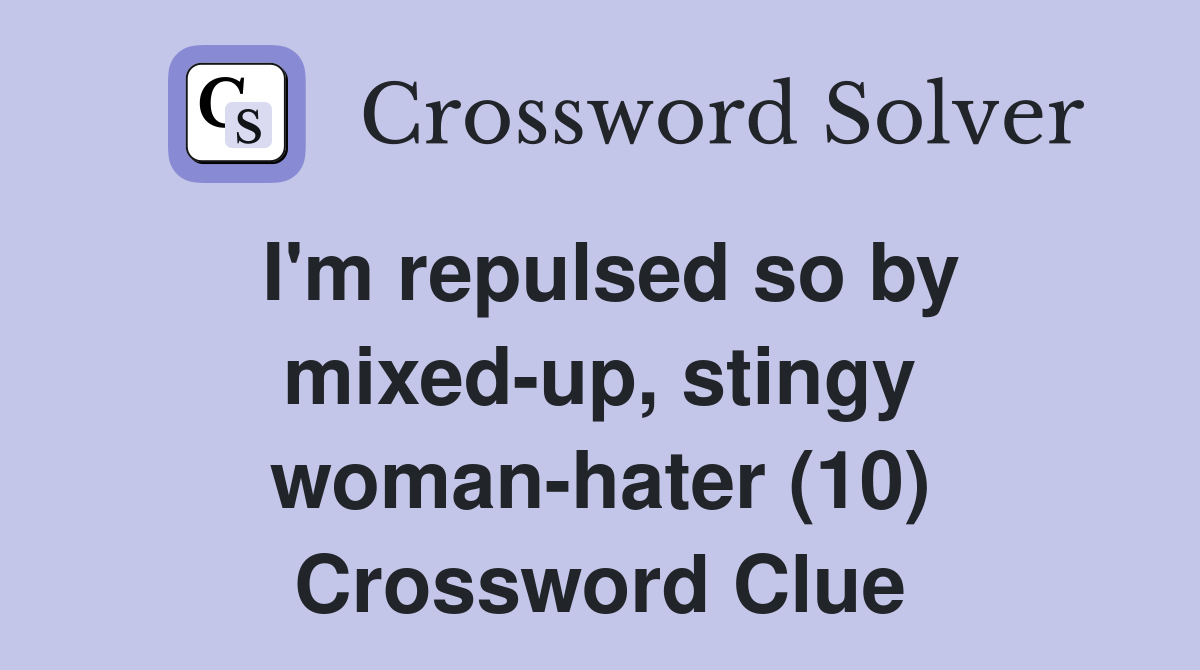 I'm repulsed so by mixed-up, stingy woman-hater (10) Crossword Clue