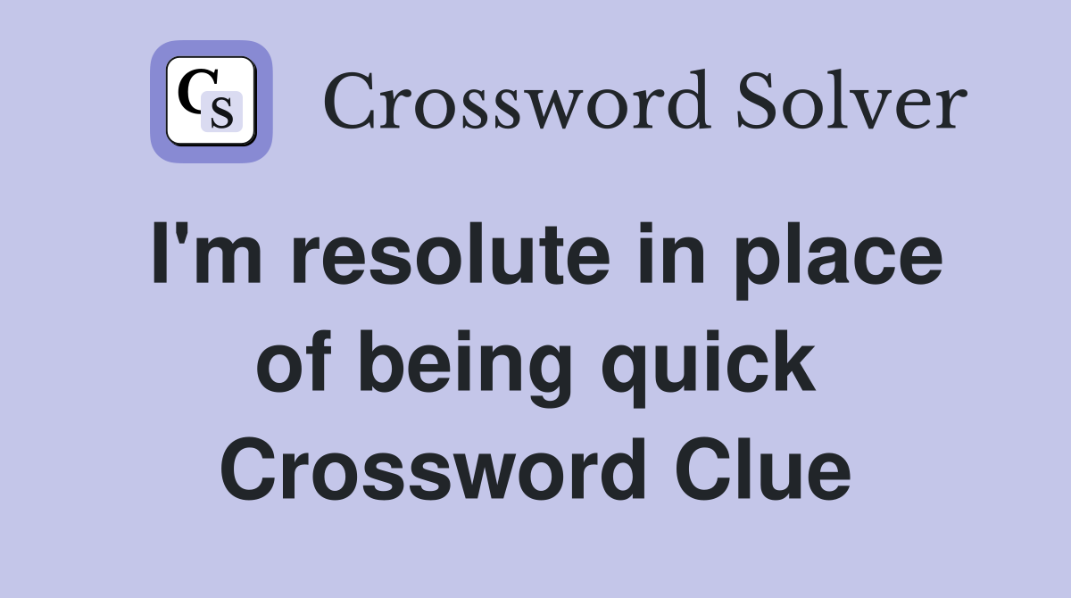 I'm resolute in place of being quick Crossword Clue