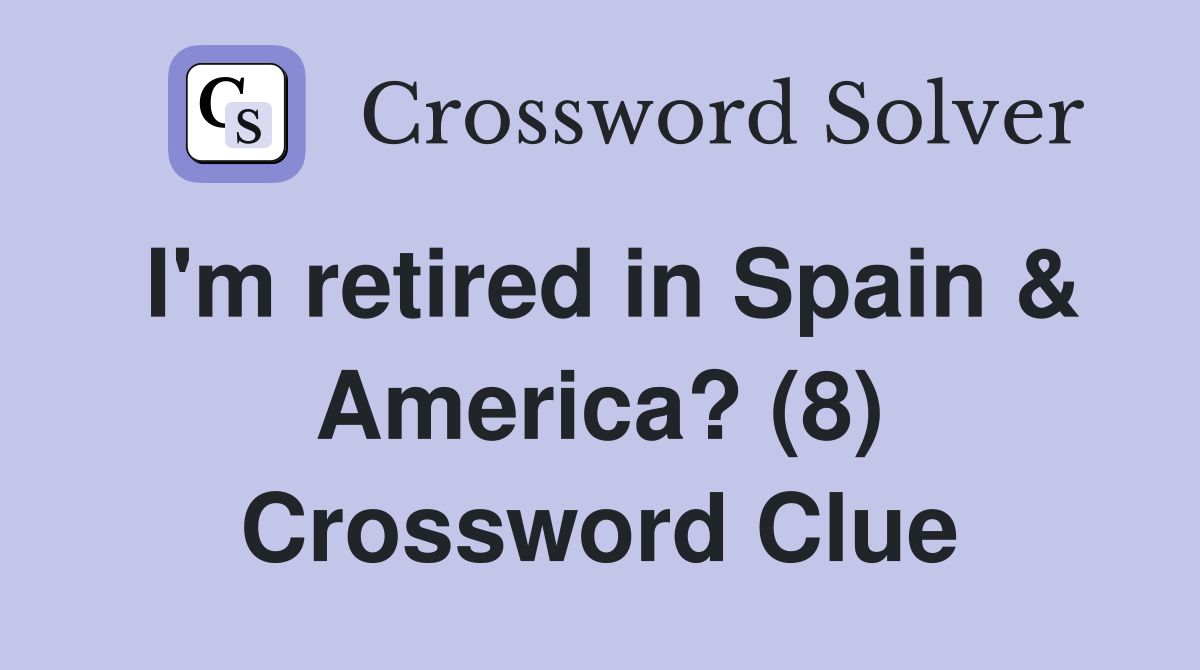I'm retired in Spain & America? (8) Crossword Clue