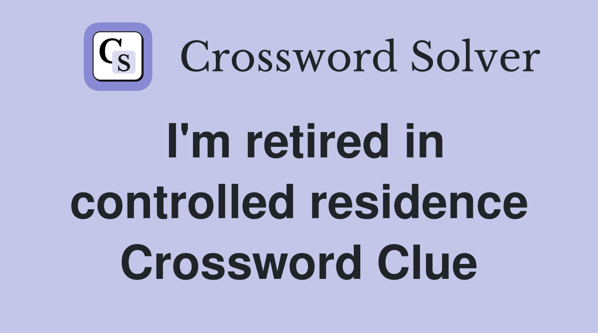 I'm retired in controlled residence Crossword Clue