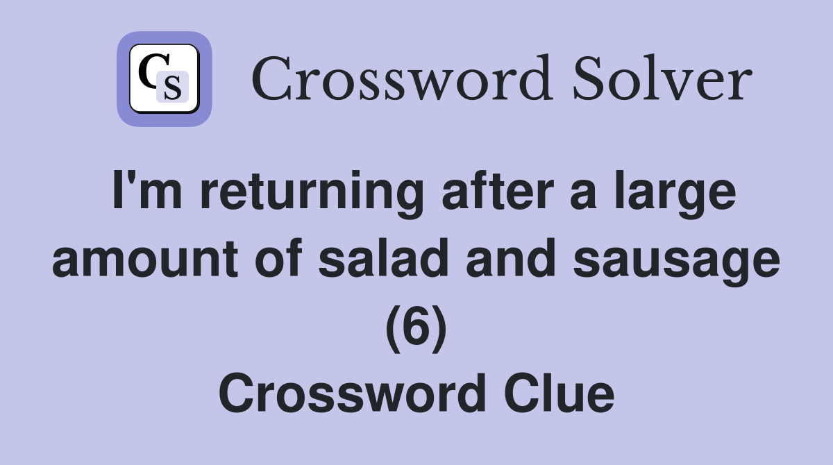 I'm returning after a large amount of salad and sausage (6) Crossword Clue
