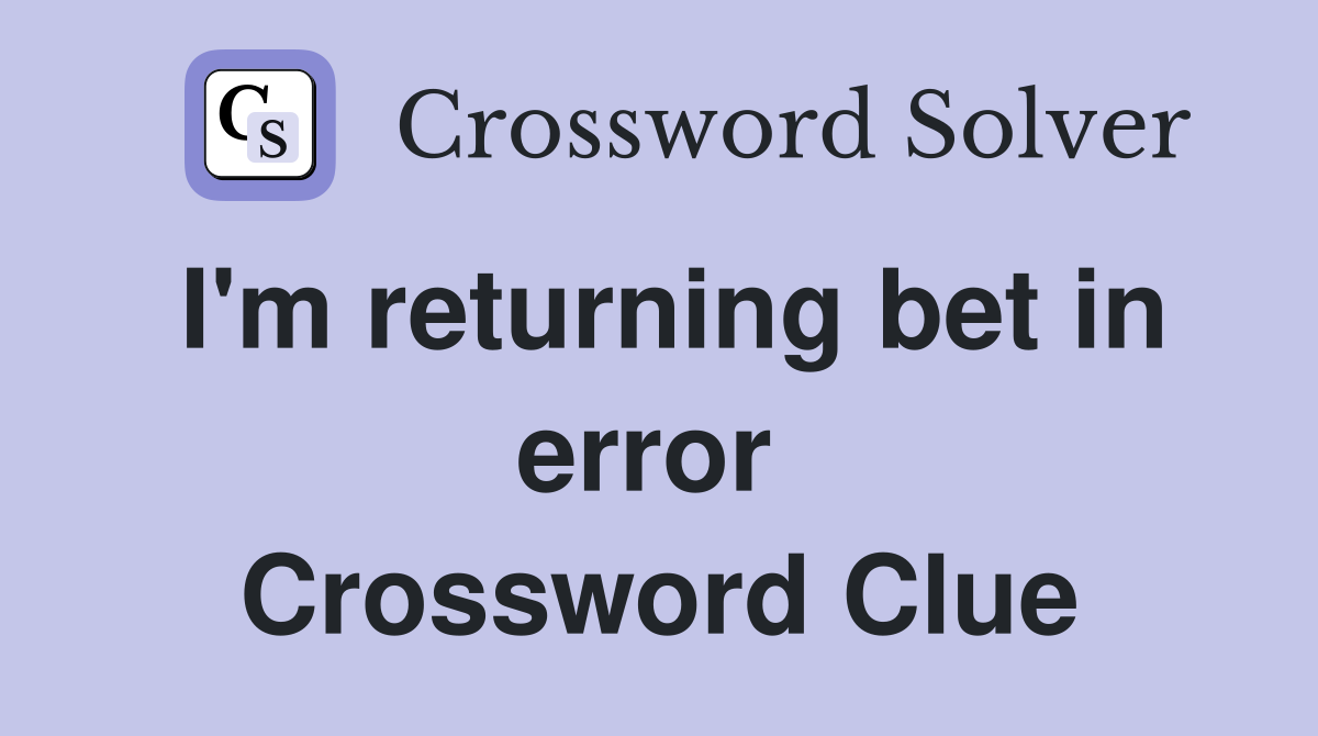 I'm returning bet in error  Crossword Clue