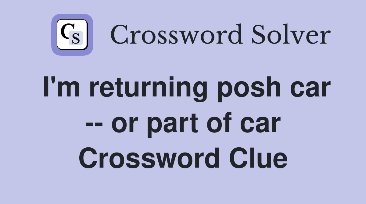 I'm returning posh car -- or part of car Crossword Clue