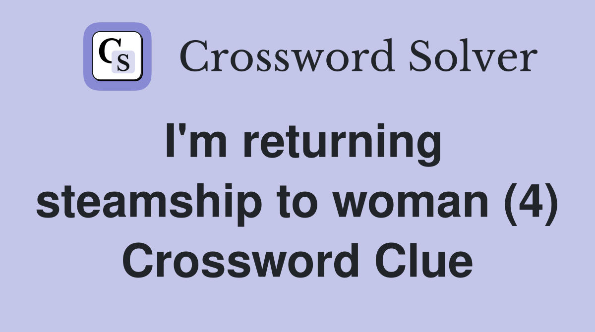 I'm returning steamship to woman (4) Crossword Clue