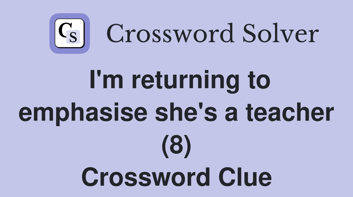 I'm returning to emphasise she's a teacher (8) Crossword Clue