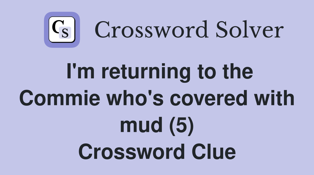 I'm returning to the Commie who's covered with mud (5) Crossword Clue