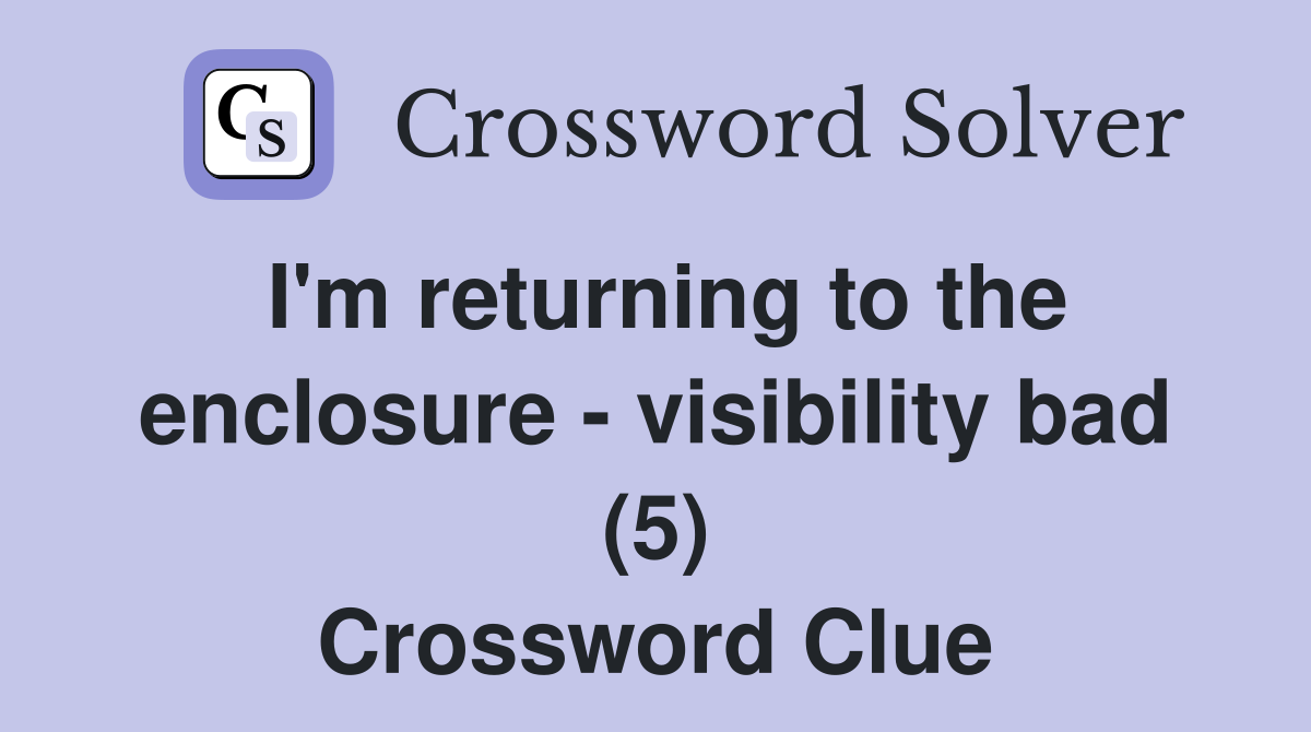 I'm returning to the enclosure - visibility bad (5) Crossword Clue