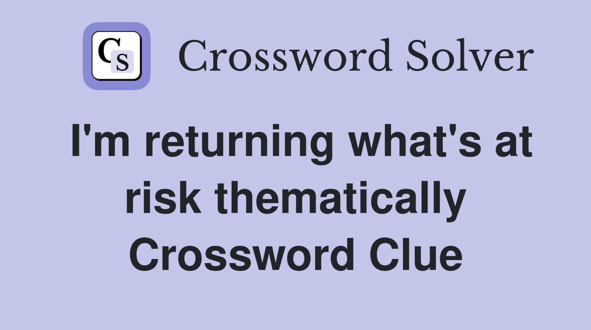I'm returning what's at risk thematically Crossword Clue