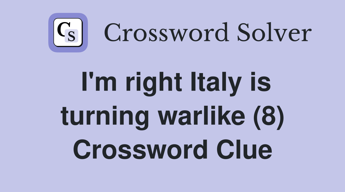 I'm right Italy is turning warlike (8) Crossword Clue