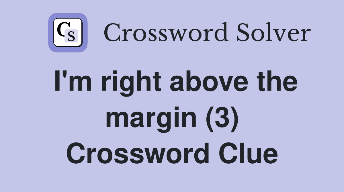 I'm right above the margin (3) Crossword Clue