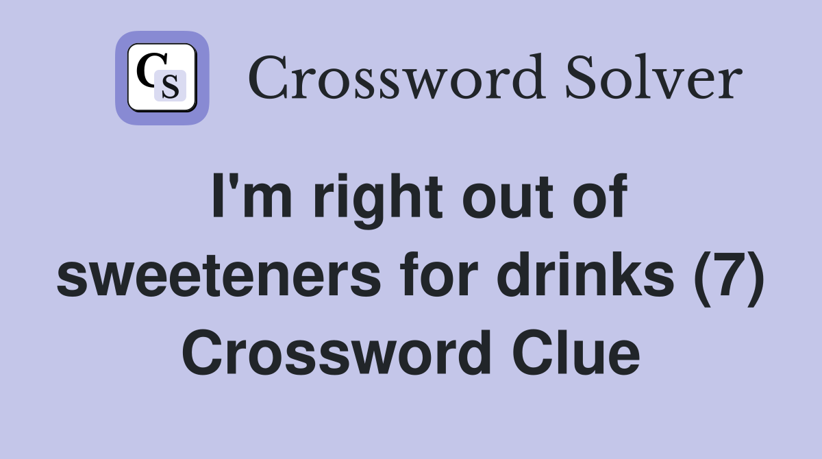 I'm right out of sweeteners for drinks (7) Crossword Clue