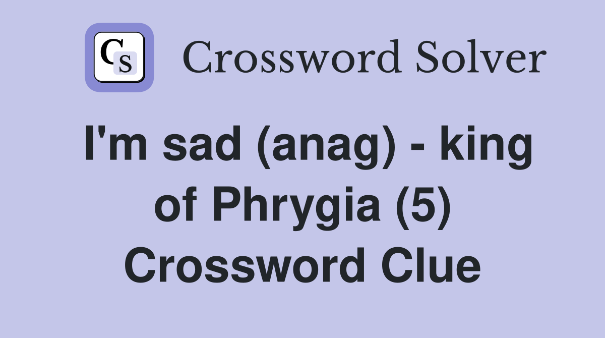 I'm sad (anag) - king of Phrygia (5) Crossword Clue