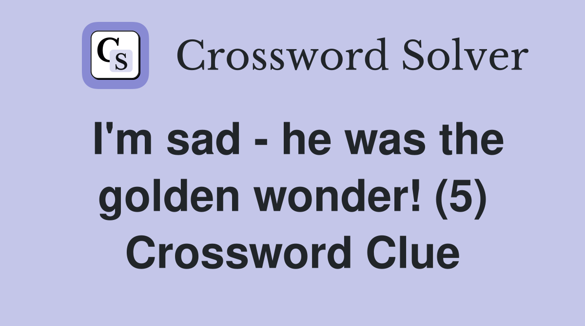 I'm sad - he was the golden wonder! (5) Crossword Clue