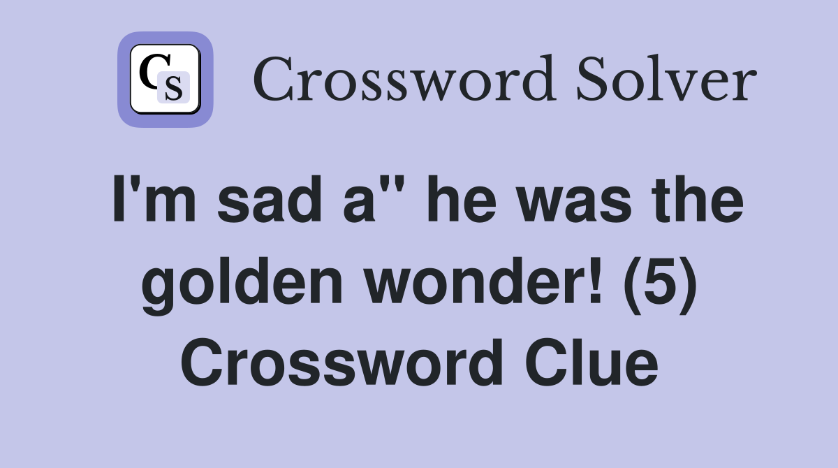 I'm sad a" he was the golden wonder! (5) Crossword Clue