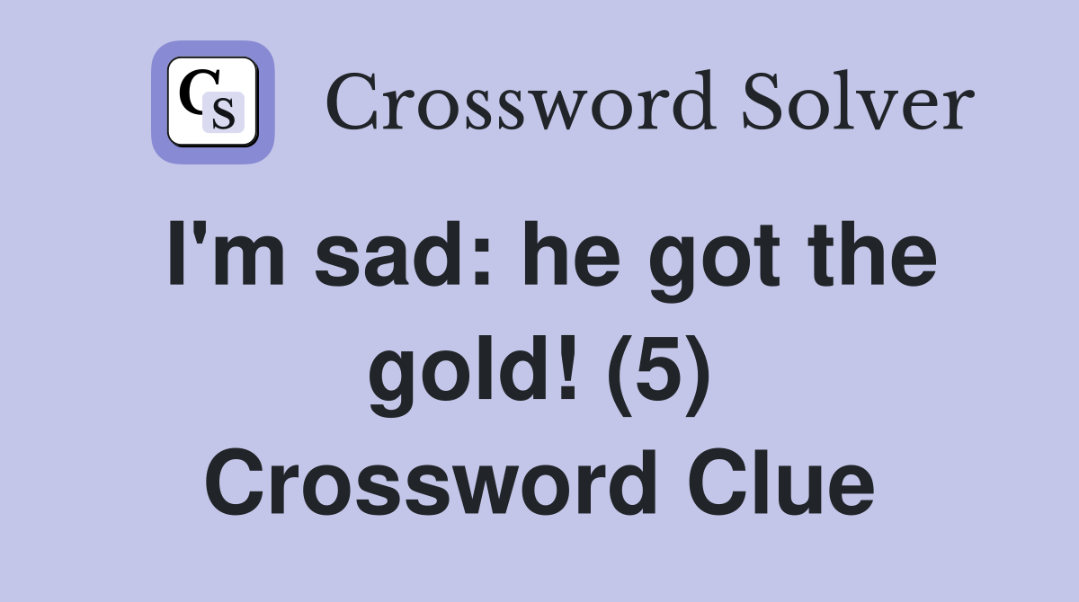 I'm sad: he got the gold! (5) Crossword Clue