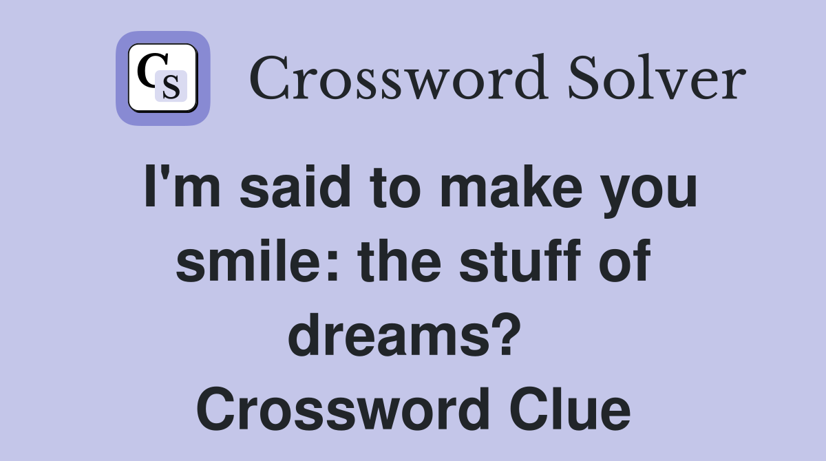 I'm said to make you smile: the stuff of dreams?  Crossword Clue