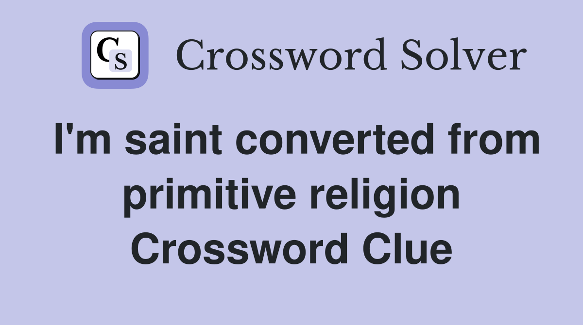 I'm saint converted from primitive religion Crossword Clue