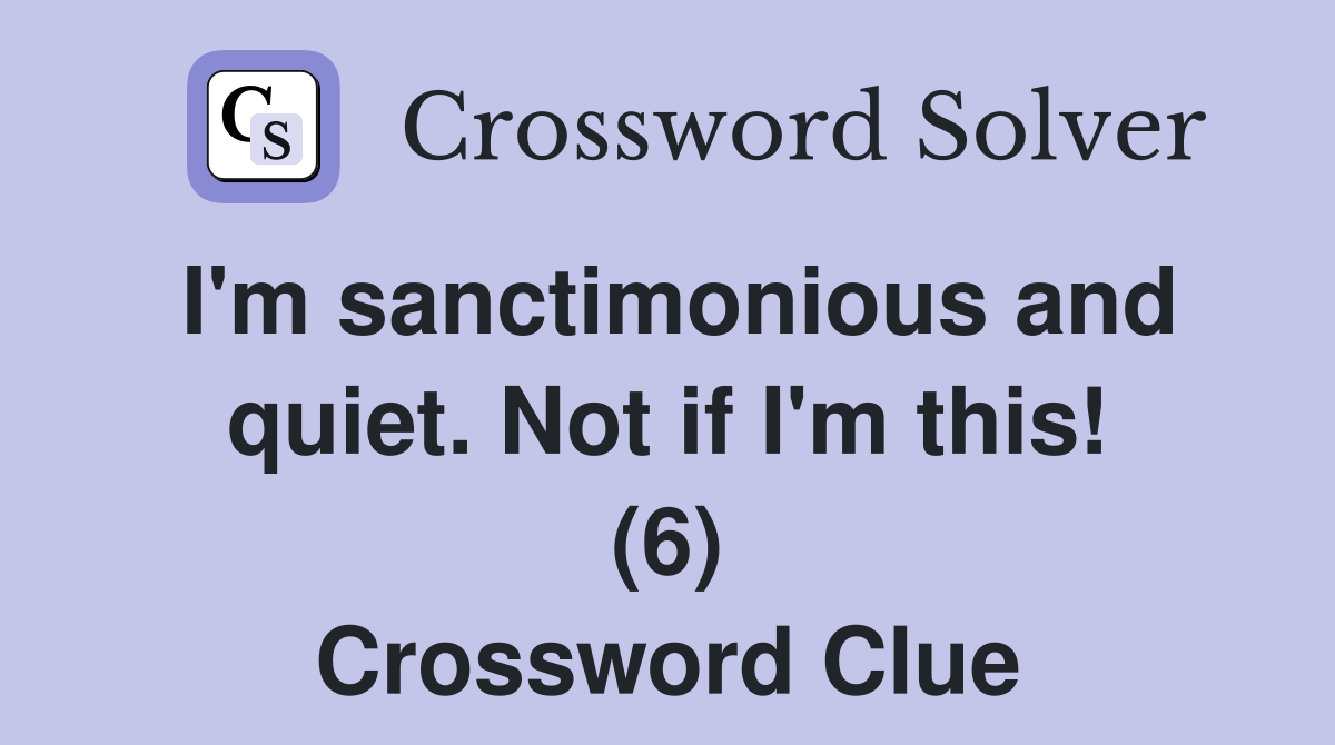 I'm sanctimonious and quiet. Not if I'm this! (6) Crossword Clue