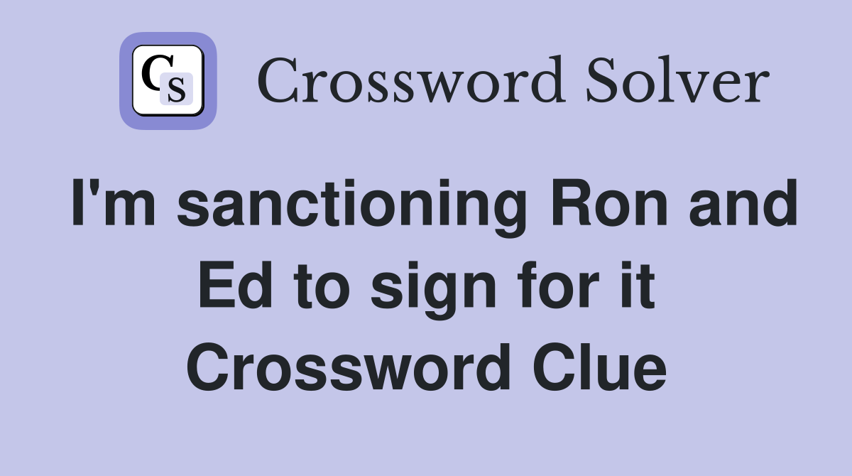 I'm sanctioning Ron and Ed to sign for it Crossword Clue