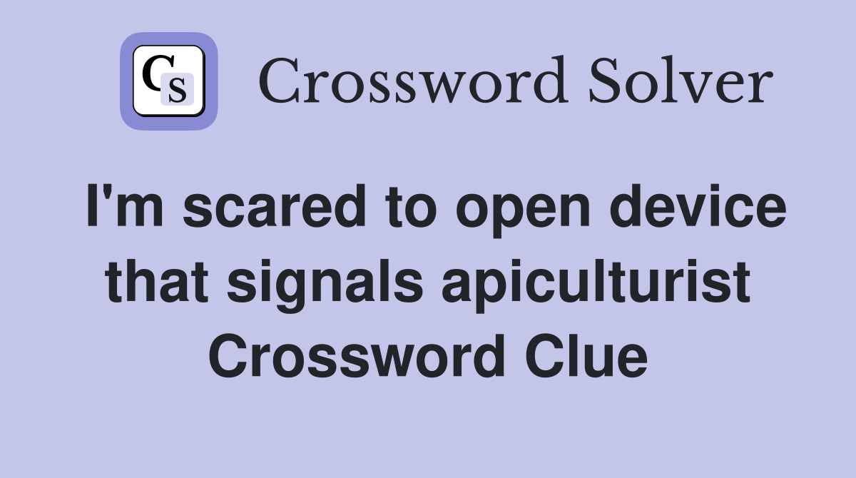 I'm scared to open device that signals apiculturist Crossword Clue