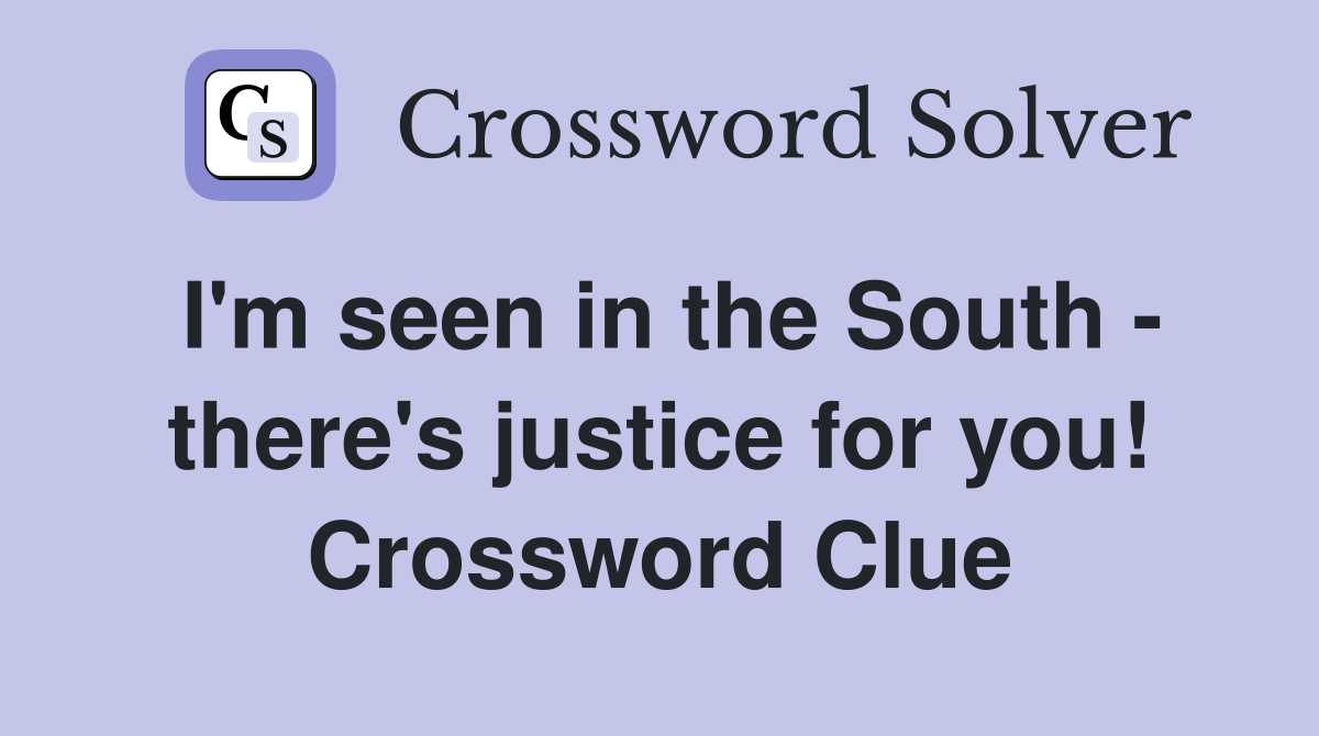 I'm seen in the South - there's justice for you! Crossword Clue