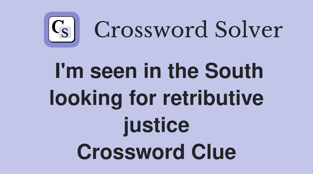 I'm seen in the South looking for retributive justice Crossword Clue