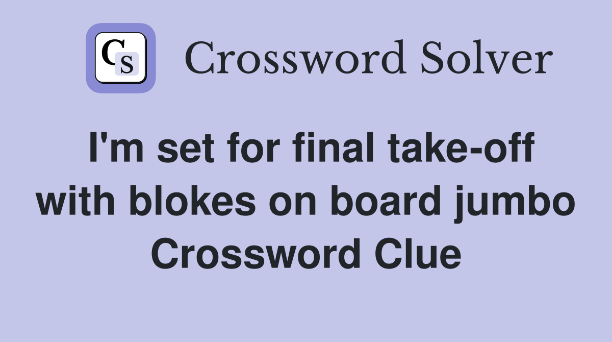 I'm set for final take-off with blokes on board jumbo Crossword Clue