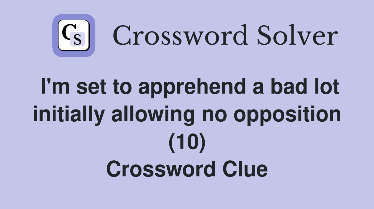 I'm set to apprehend a bad lot initially allowing no opposition (10) Crossword Clue