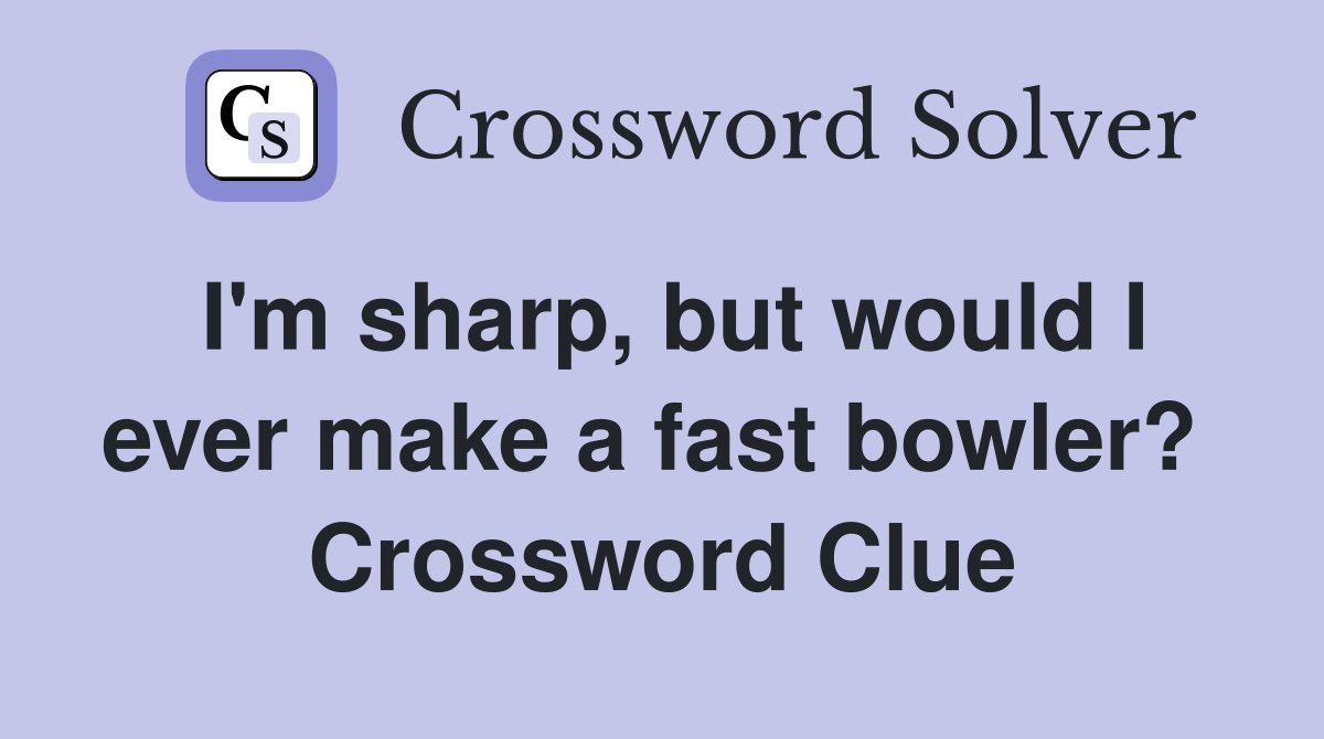 I'm sharp, but would I ever make a fast bowler?  Crossword Clue