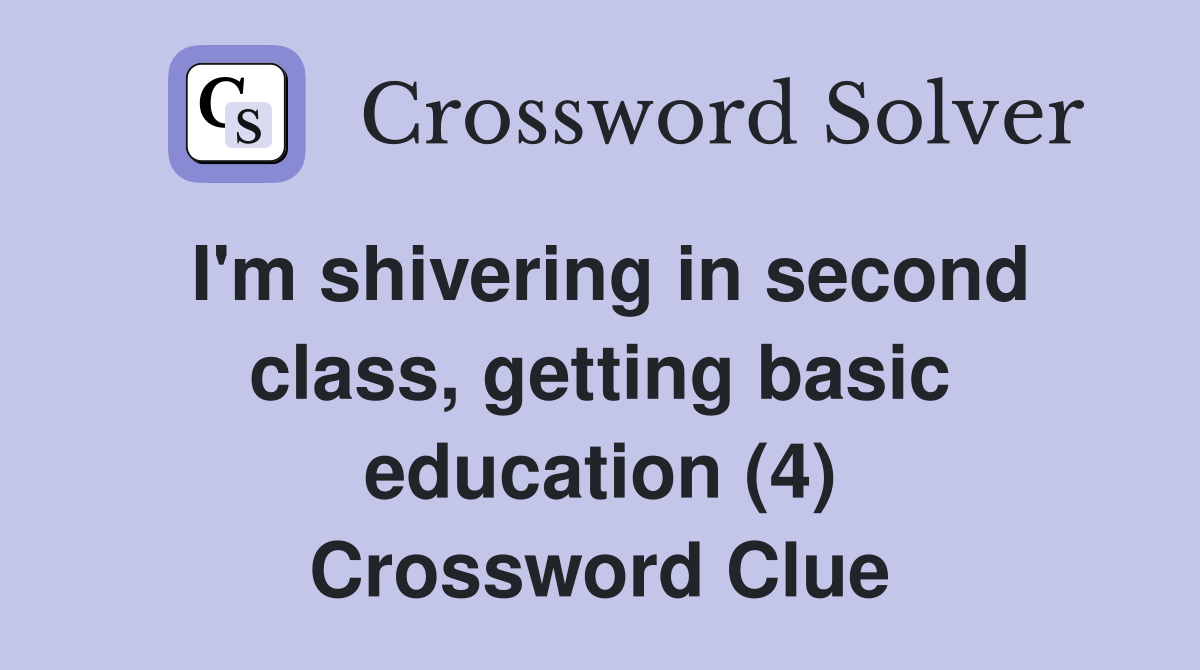 I'm shivering in second class, getting basic education (4) Crossword Clue
