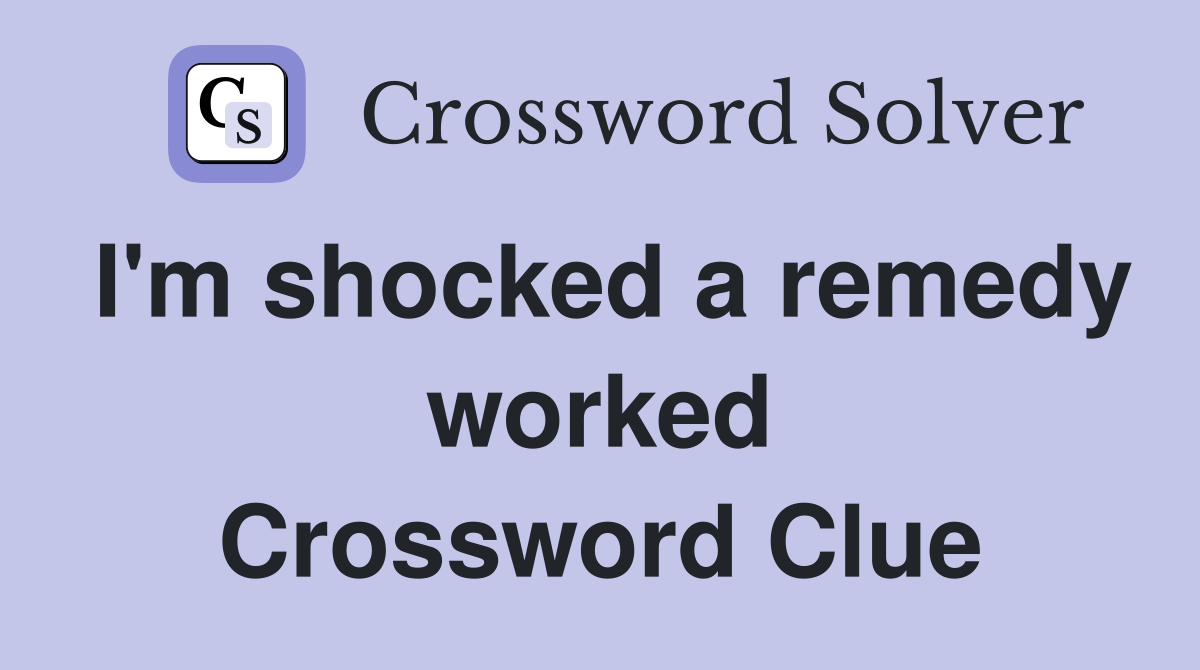 I'm shocked a remedy worked Crossword Clue
