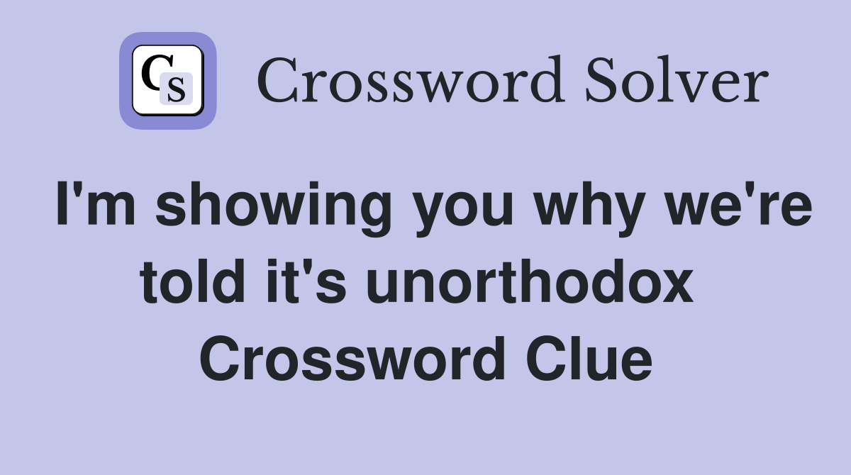 I'm showing you why we're told it's unorthodox  Crossword Clue