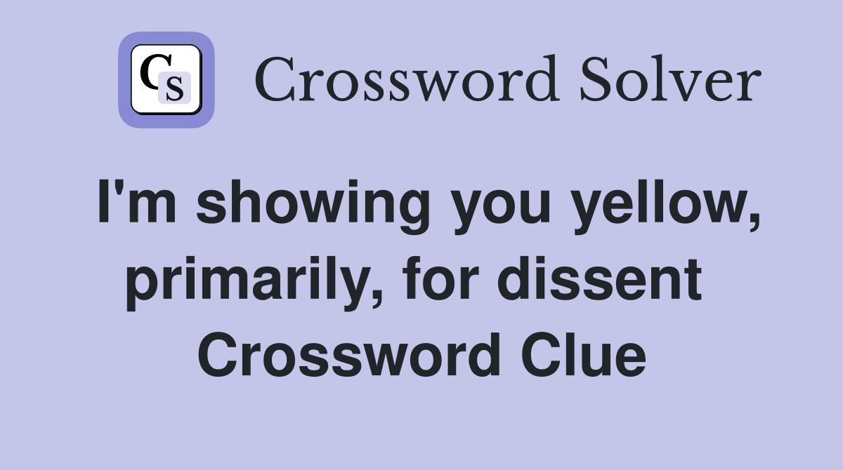 I'm showing you yellow, primarily, for dissent  Crossword Clue