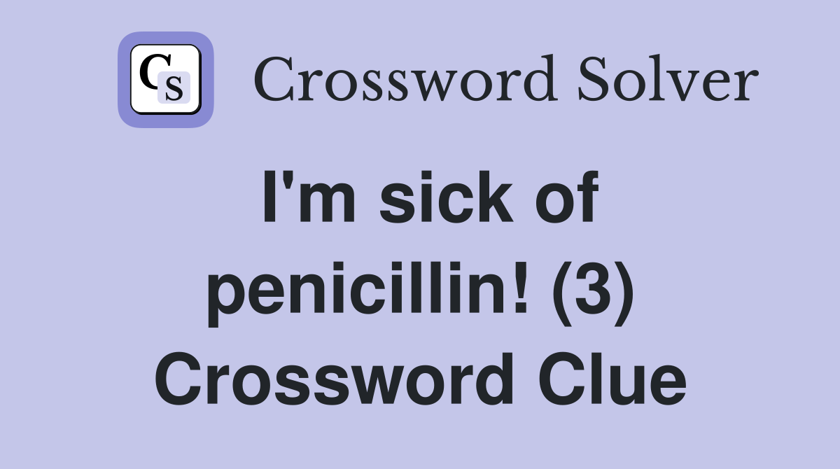 I'm sick of penicillin! (3) Crossword Clue