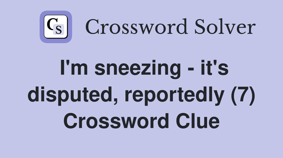 I'm sneezing - it's disputed, reportedly (7) Crossword Clue