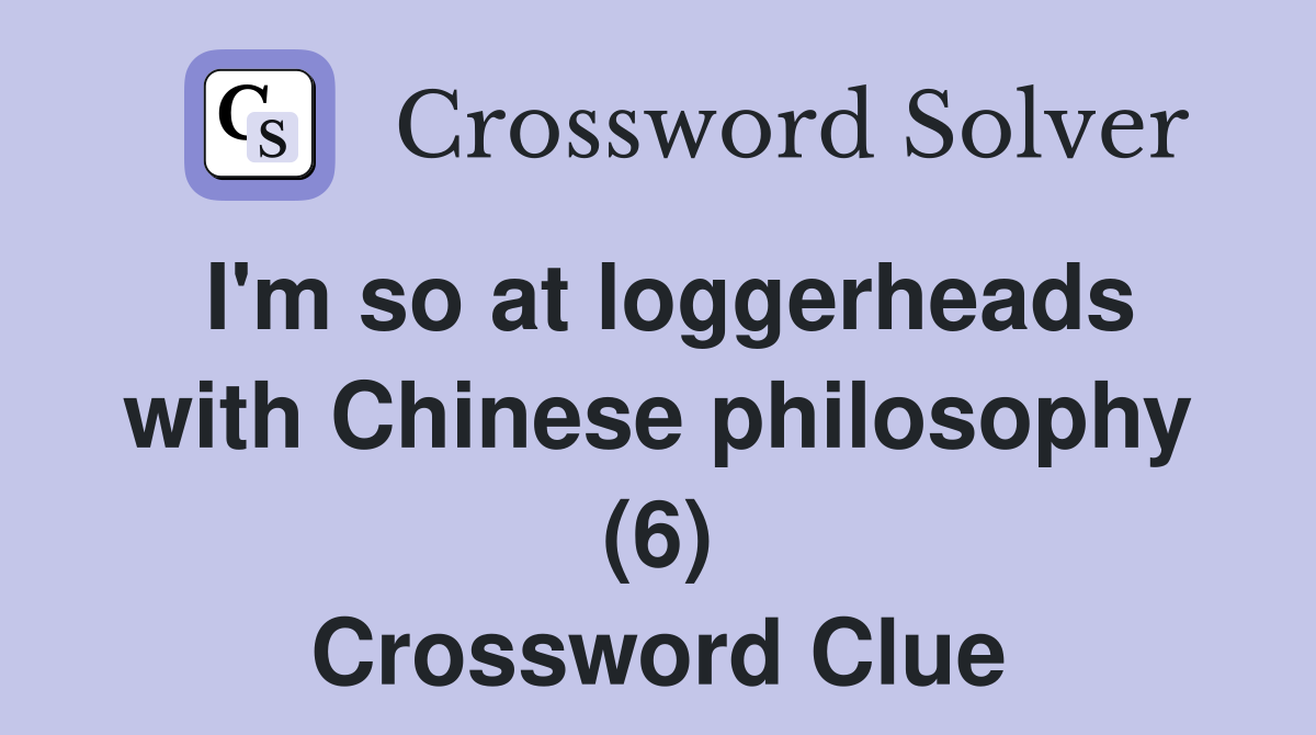 I'm so at loggerheads with Chinese philosophy (6) Crossword Clue