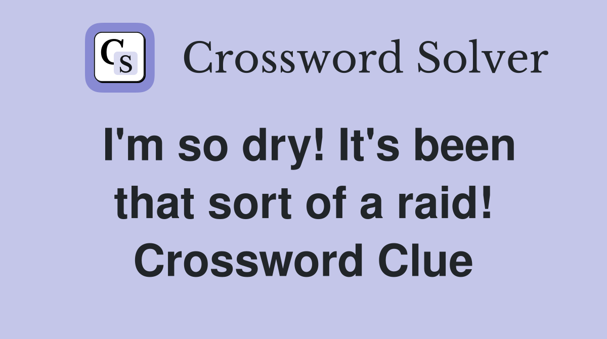 I'm so dry! It's been that sort of a raid! Crossword Clue