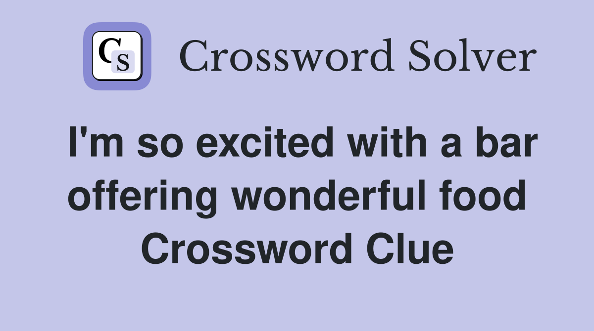 I'm so excited with a bar offering wonderful food Crossword Clue