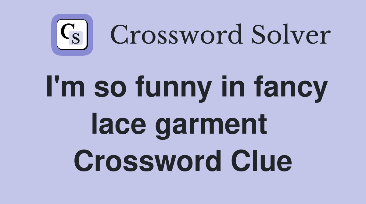 I'm so funny in fancy lace garment  Crossword Clue