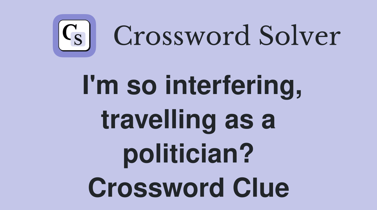 I'm so interfering, travelling as a politician? Crossword Clue