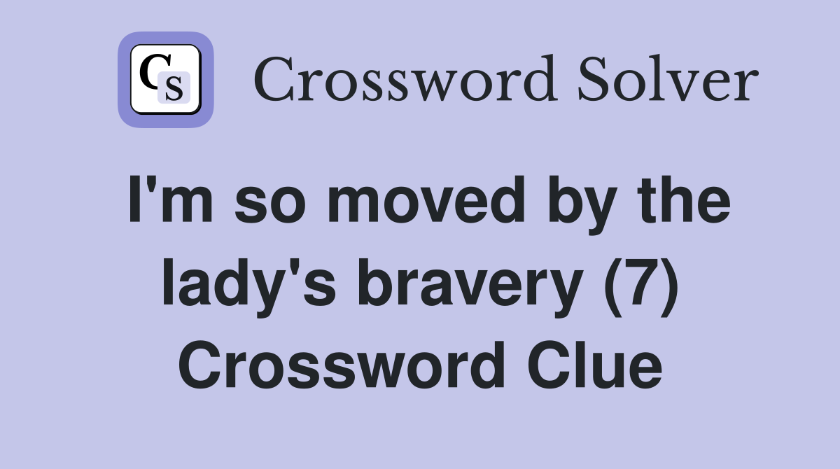 I'm so moved by the lady's bravery (7) Crossword Clue