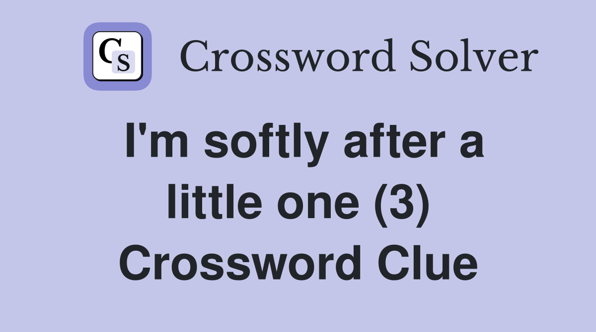 I'm softly after a little one (3) Crossword Clue