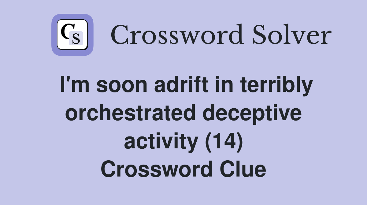 I'm soon adrift in terribly orchestrated deceptive activity (14) Crossword Clue