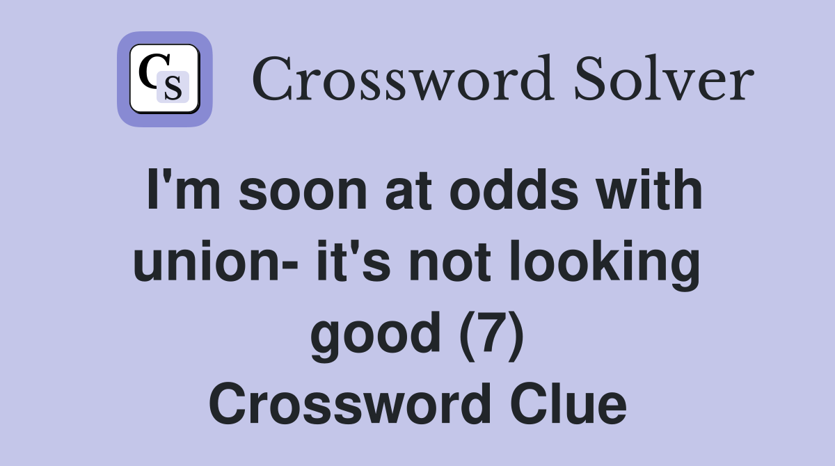 I'm soon at odds with union- it's not looking good (7) Crossword Clue