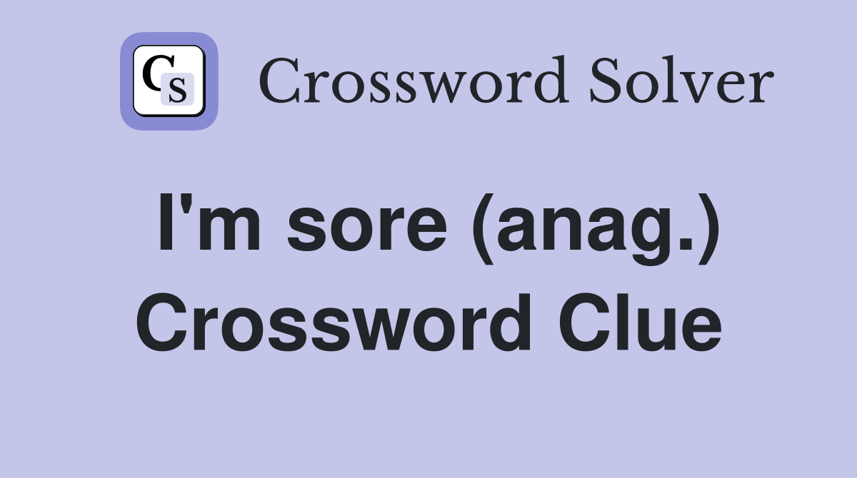 I'm sore (anag.) Crossword Clue